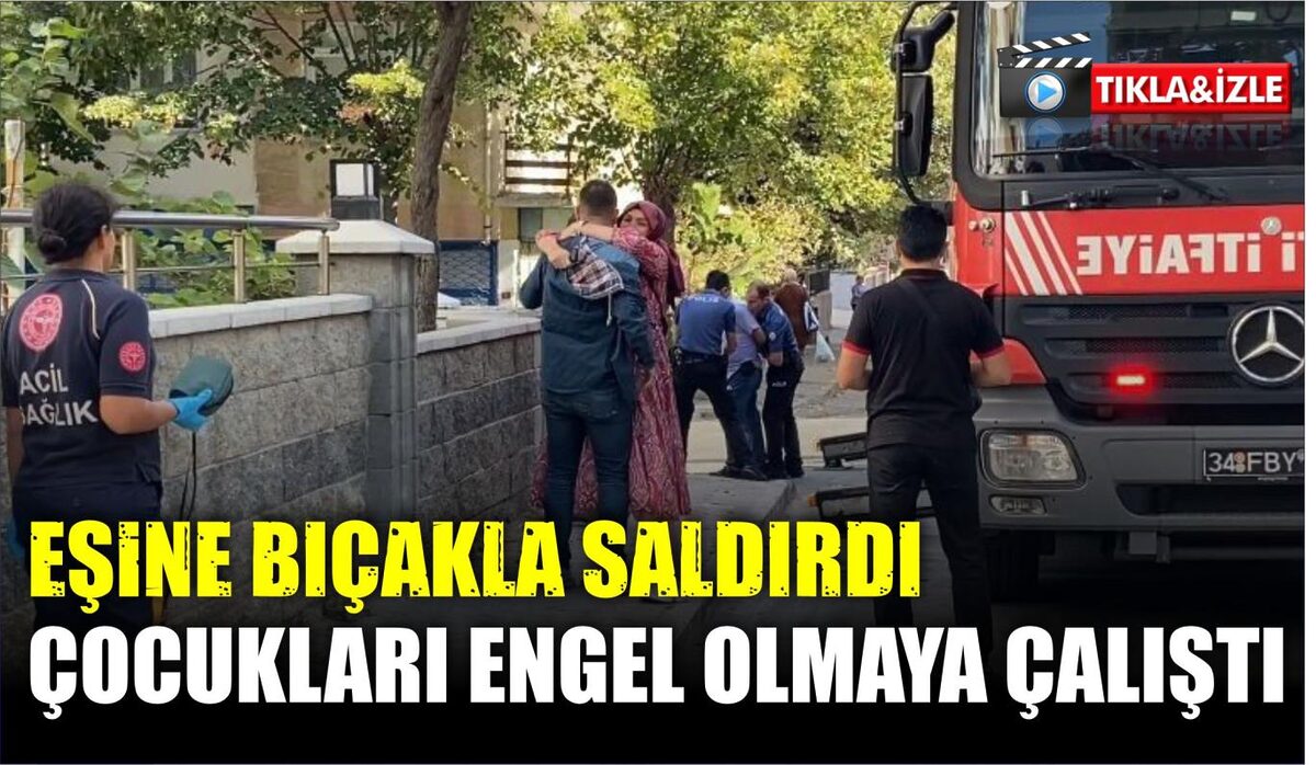 EŞİNE BIÇAKLA SALDIRDI, ÇOCUKLARI ENGEL OLMAYA ÇALIŞTI  