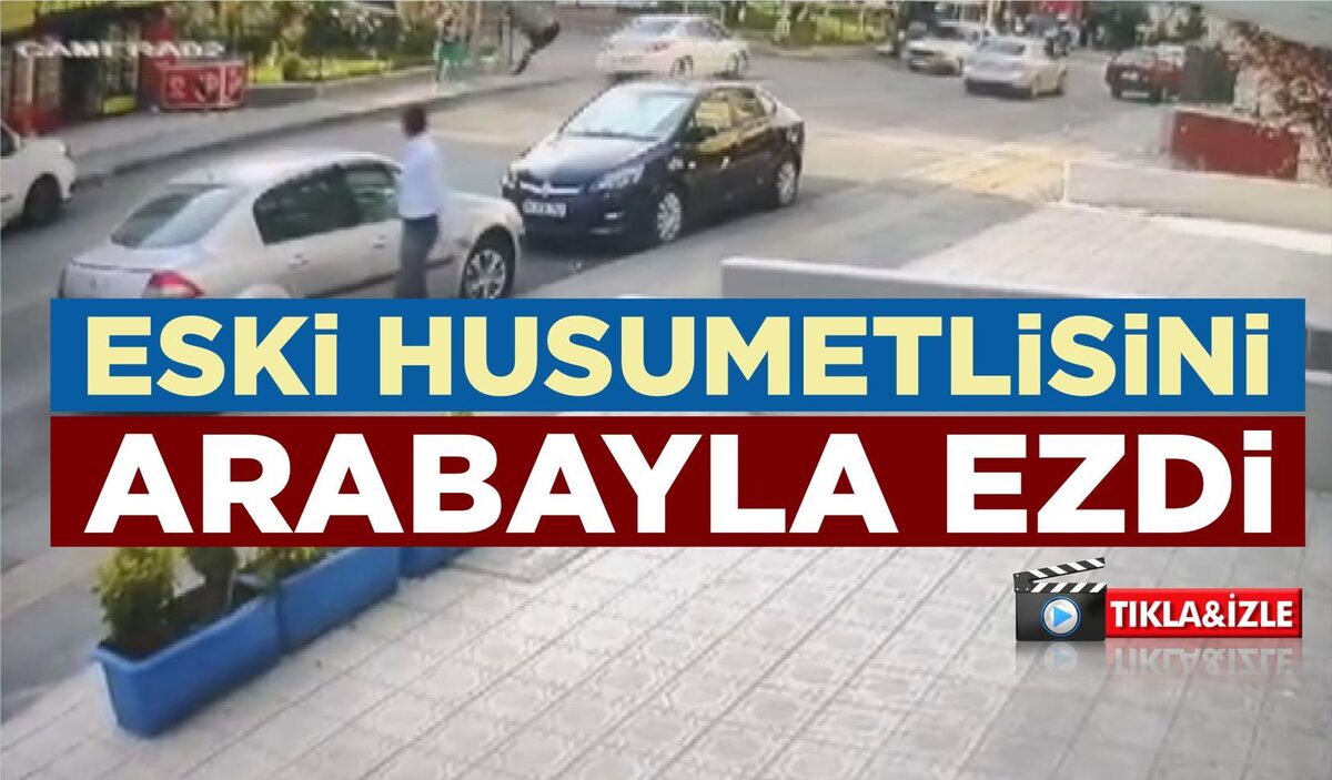 ESKİ HUSUMETLİSİNİ ARABAYLA EZDİ