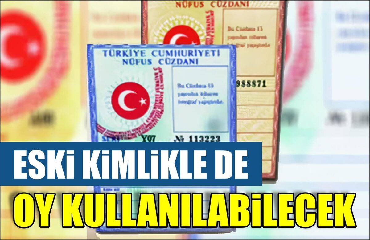 ESKİ KİMLİKLİ VATANDAŞLAR DA OY KULLANABİLECEK  