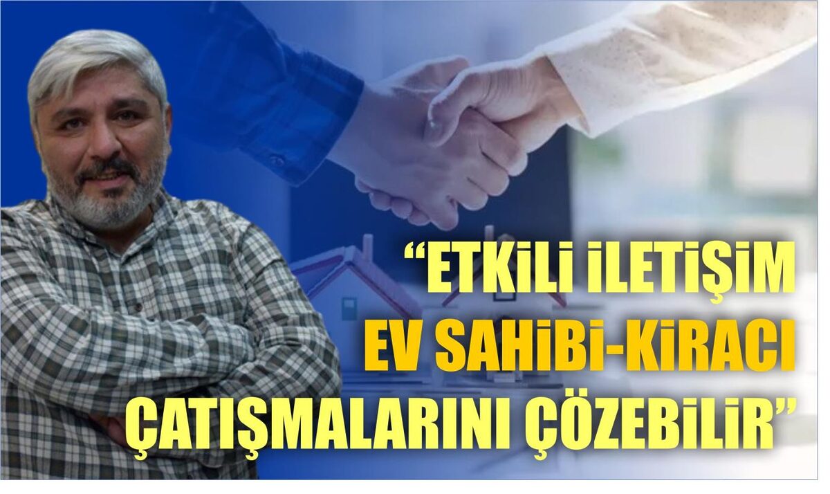 “ETKİLİ İLETİŞİM EV SAHİBİ-KİRACI ÇATIŞMALARINI ÇÖZEBİLİR”  