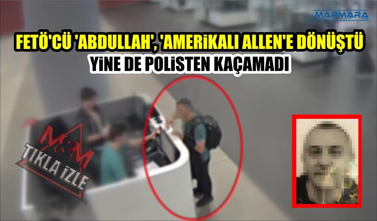 FETÖ’CÜ ‘ABDULLAH’, ‘AMERİKALI ALLEN’E DÖNÜŞTÜ YİNE DE POLİSTEN KAÇAMADI