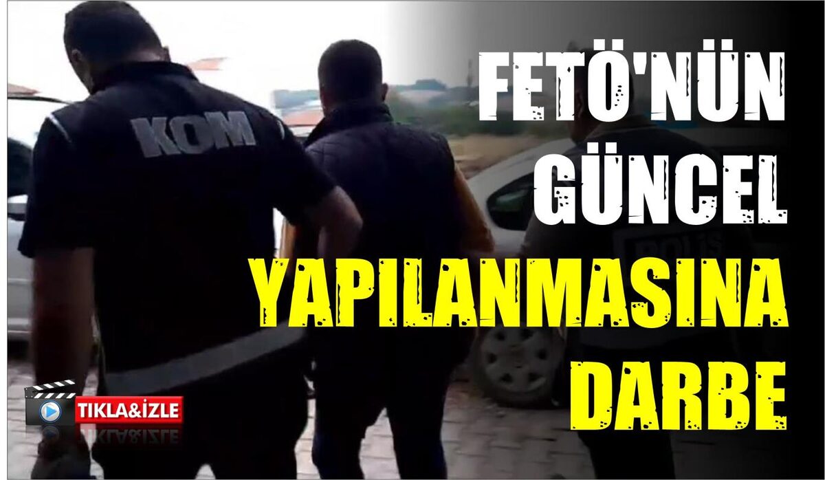 FETÖ’NÜN GÜNCEL YAPILANMASINA DARBE