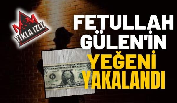 FETULLAH GÜLEN’İN YEĞENİ YAKALANDI