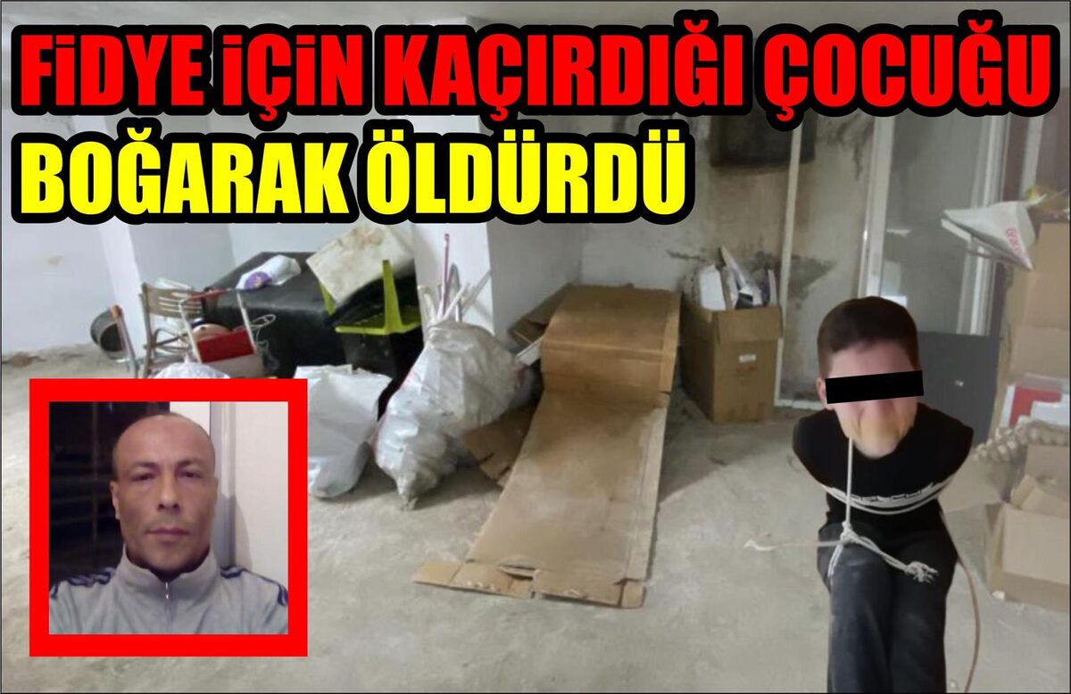 FİDYE İÇİN KAÇIRDIĞI ÇOCUĞU BOĞARAK ÖLDÜRDÜ