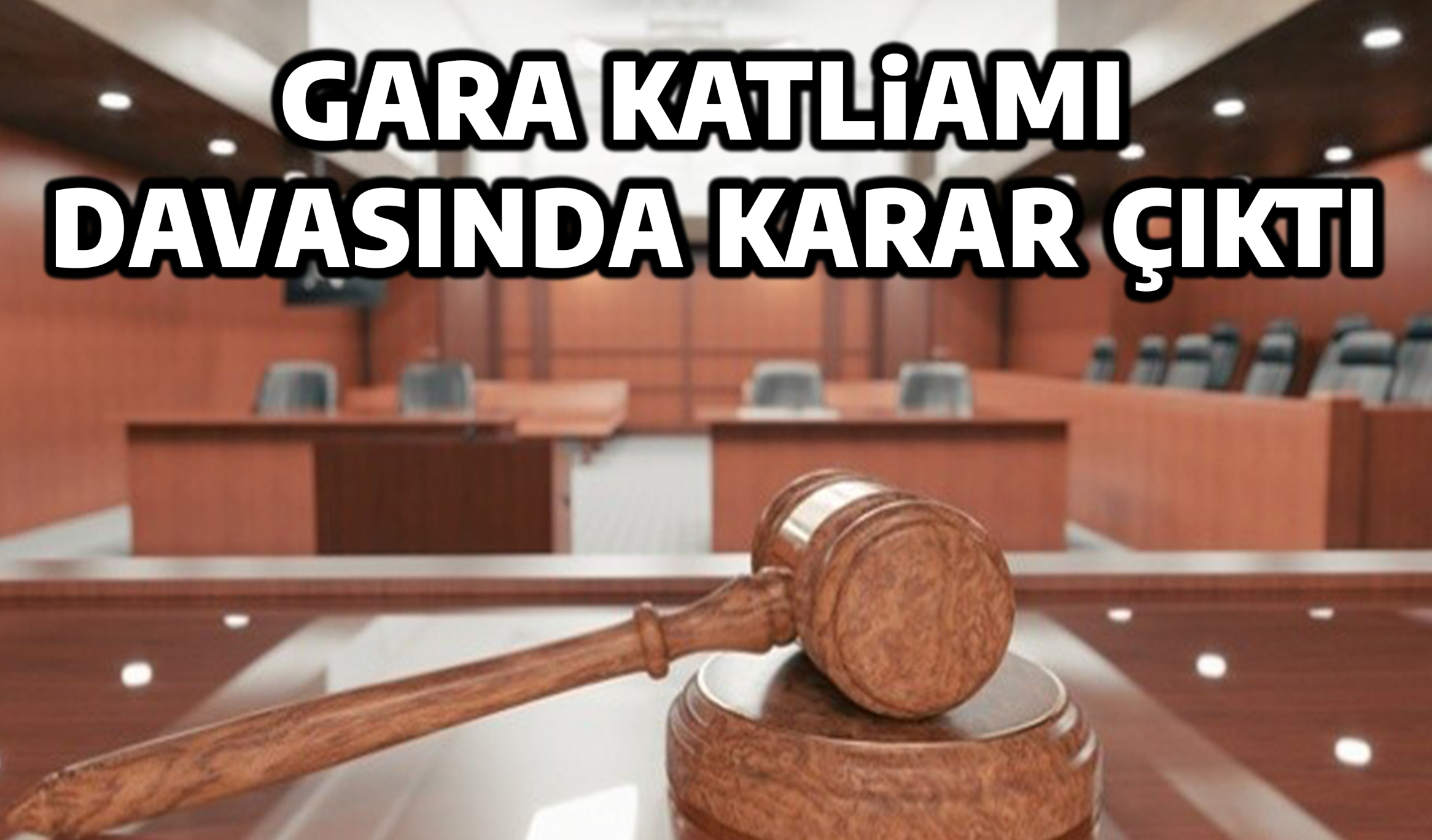 GARA KATLİAMI DAVASINDA KARAR ÇIKTI