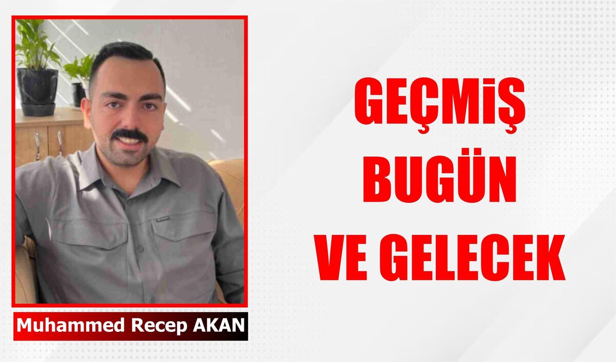 GEÇMİŞ BUGÜN VE GELECEK