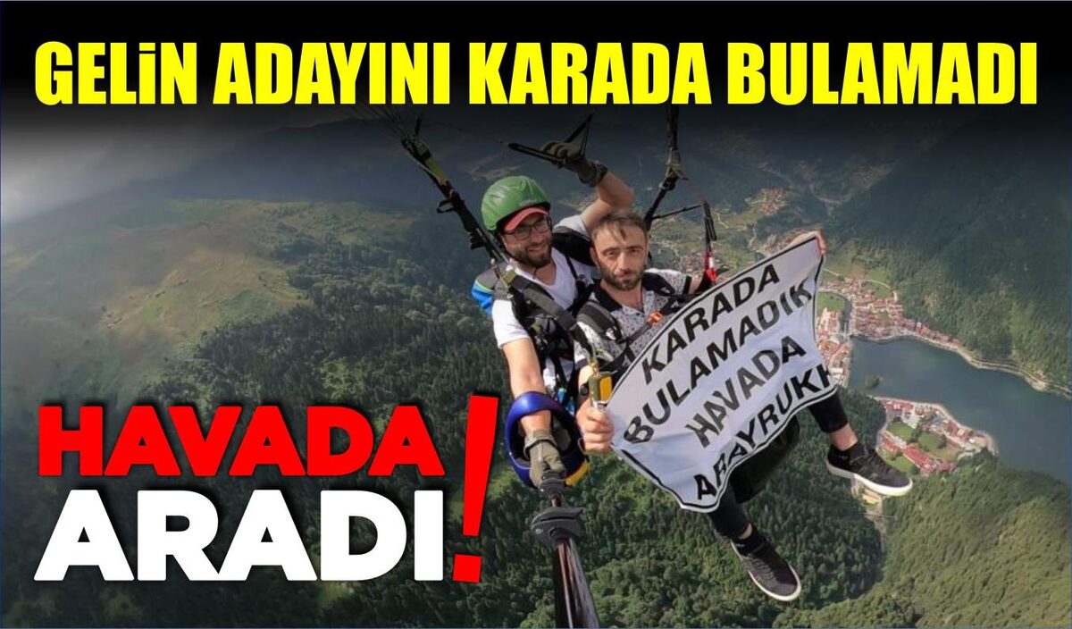 GELİN ADAYINI KARADA BULAMADI, HAVADA ARADI  