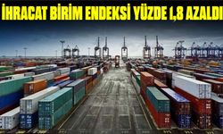 İHRACAT BİRİM ENDEKSİ YÜZDE 1,8 AZALDI