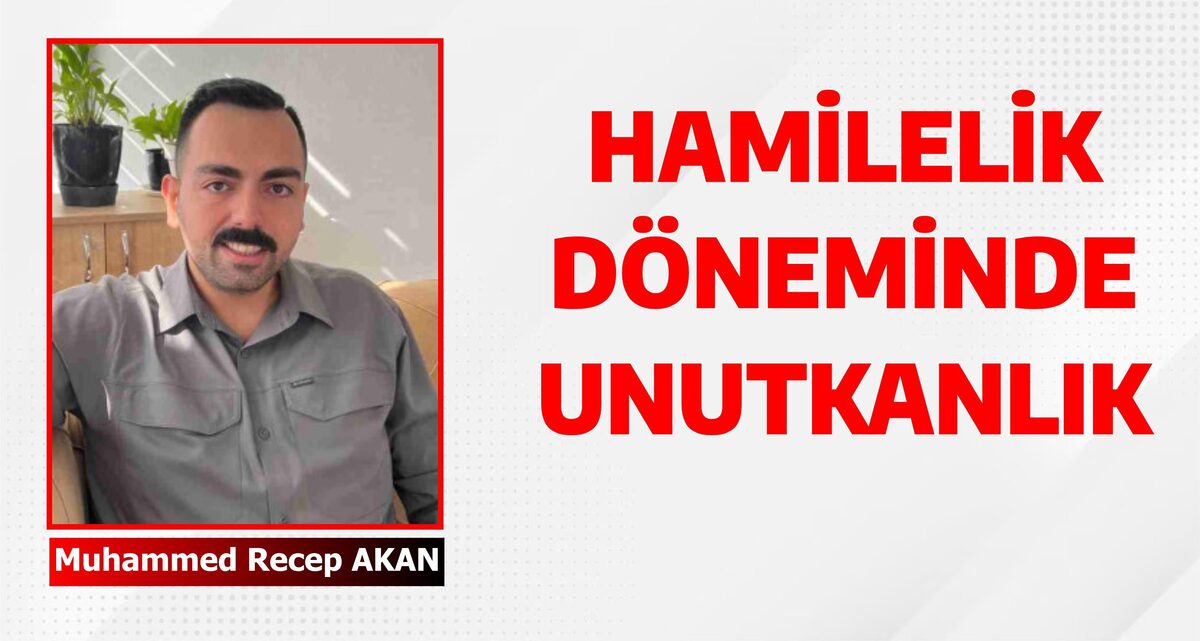 HAMİLELİK DÖNEMİNDE UNUTKANLIK