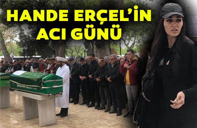 HANDE ERÇEL’İN ACI GÜNÜ