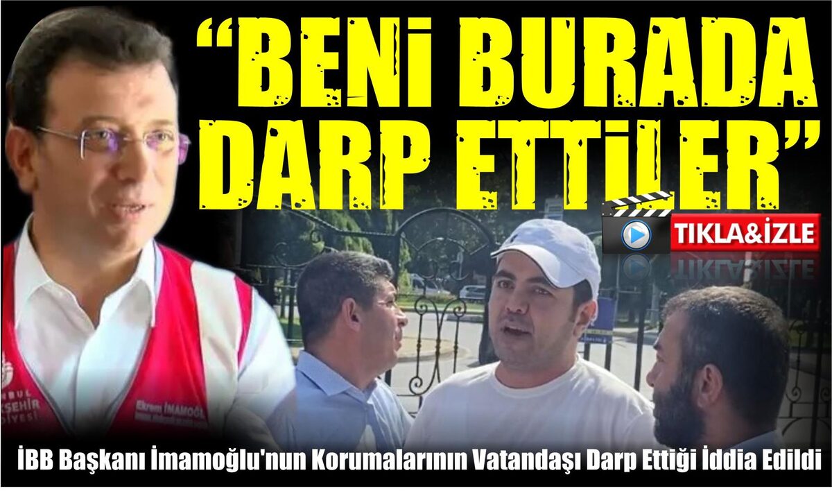 İBB Başkanı İmamoğlu’nun Korumalarının Vatandaşı Darp Ettiği İddia Edildi  