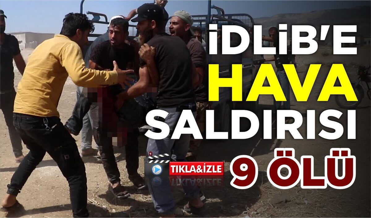 İDLİB’E HAVA SALDIRISI: 9 ÖLÜ