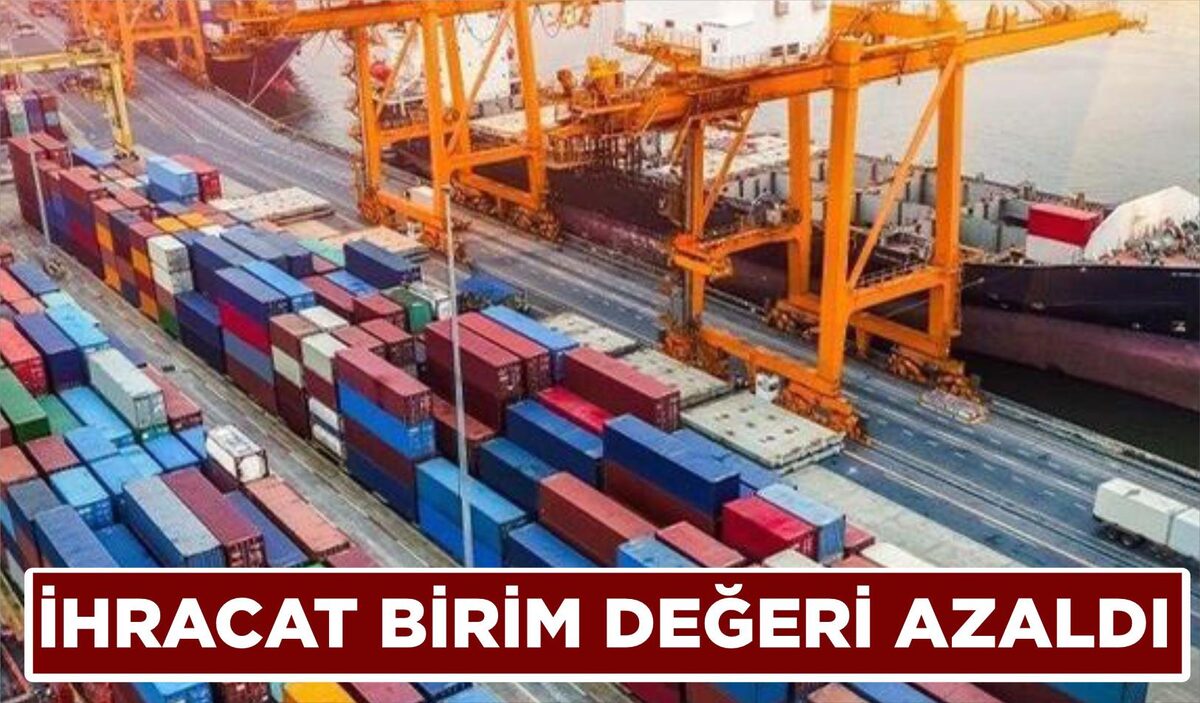 İHRACAT BİRİM DEĞERİ AZALDI