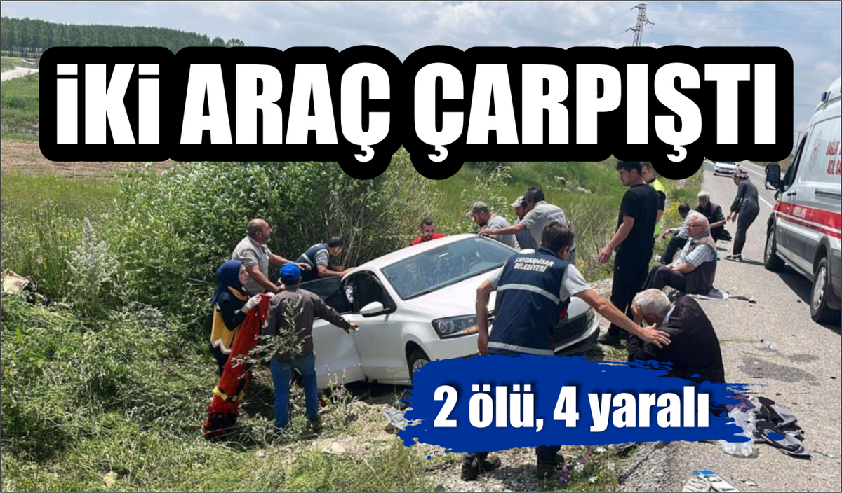 İKİ ARAÇ ÇARPIŞTI: 2 ÖLÜ, 4 YARALI