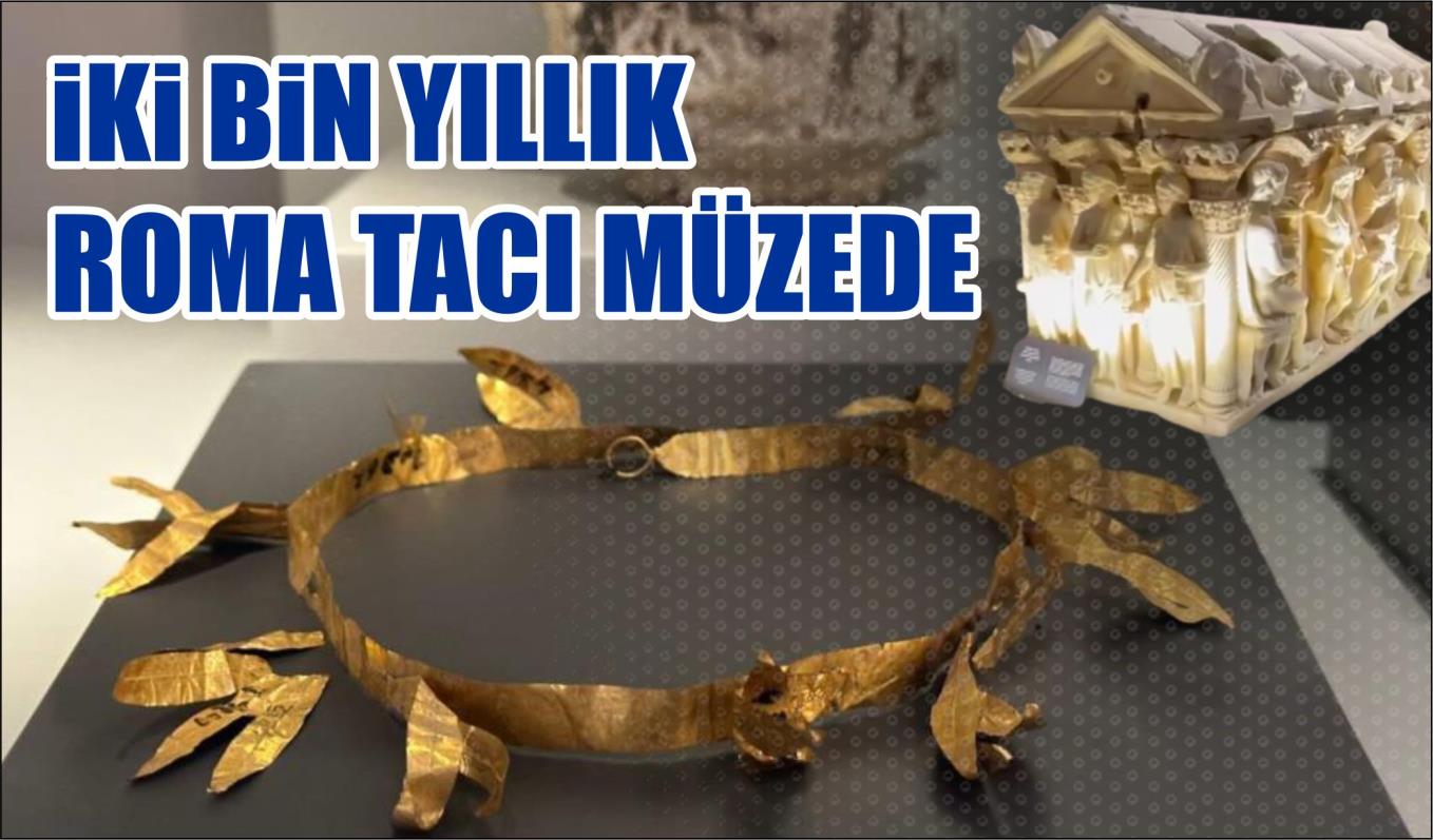 İKİ BİN YILLIK ROMA TACI MÜZEDE