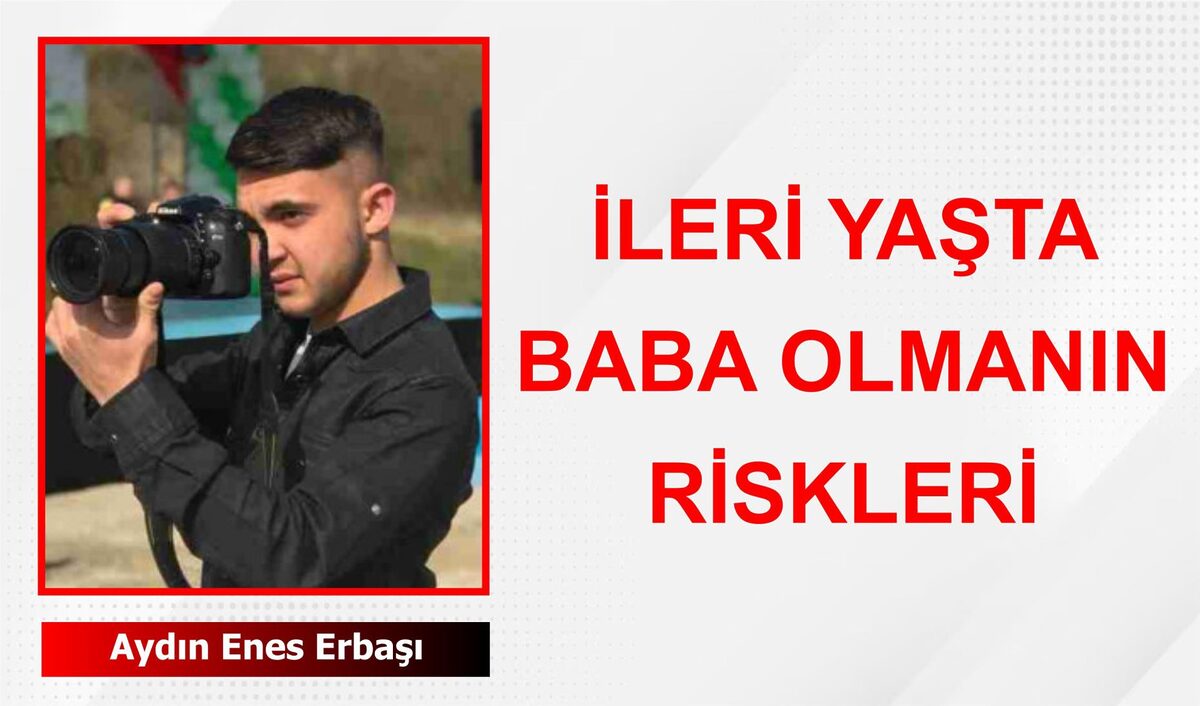 İLERİ YAŞTA BABA OLMANIN RİSKLERİ