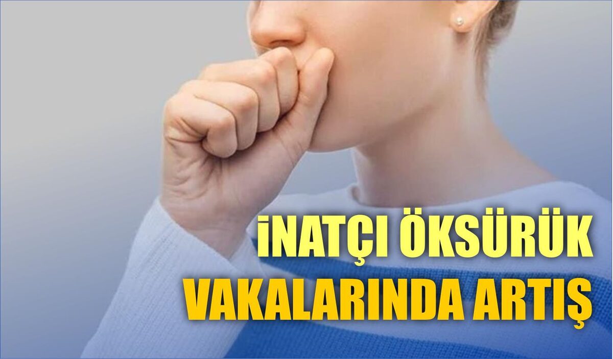 İNATÇI ÖKSÜRÜK VAKALARINDA ARTIŞ  