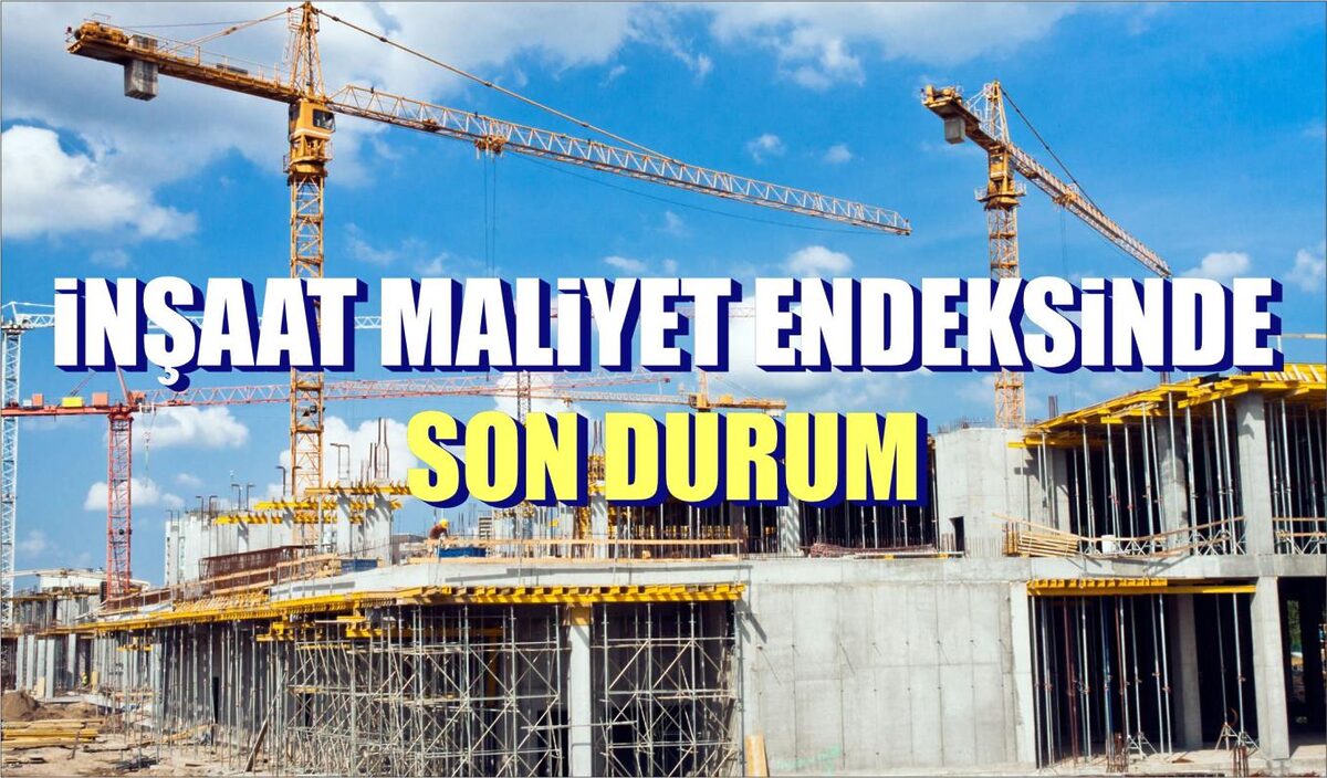 İNŞAAT MALİYET ENDEKSİNDE SON DURUM