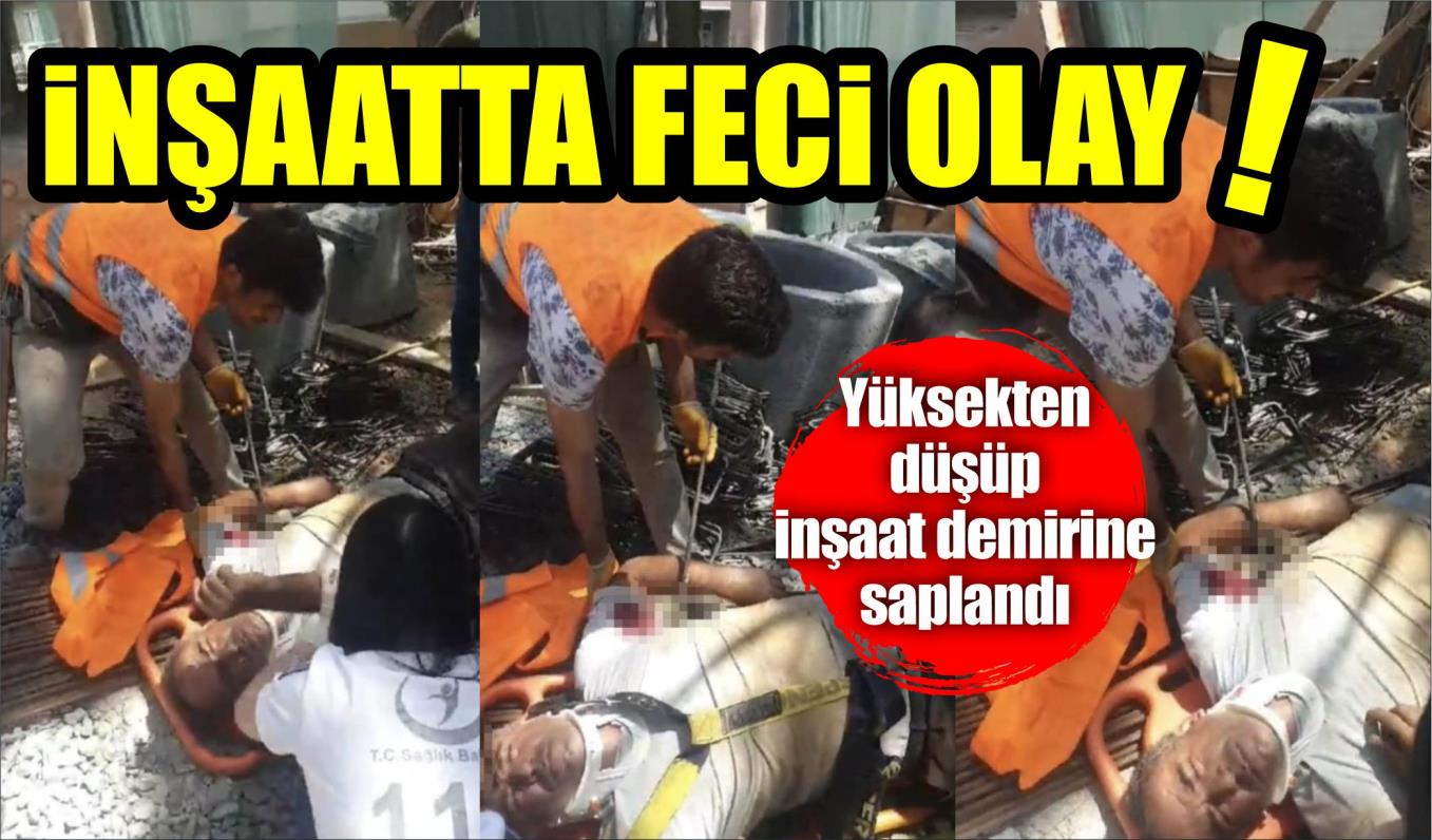 İNŞAATTA FECİ OLAY: YÜKSEKTEN DÜŞÜP İNŞAAT DEMİRİNE SAPLANDI  