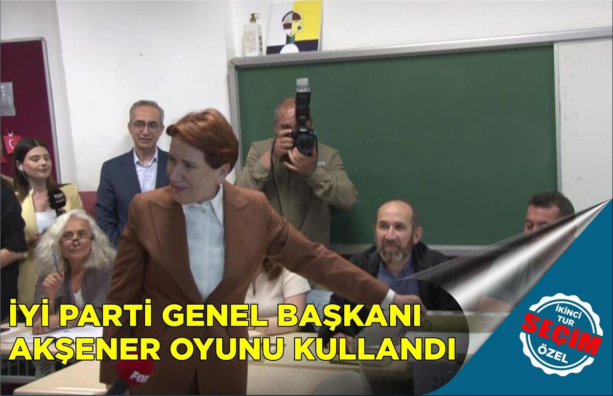 İYİ PARTİ GENEL BAŞKANI AKŞENER OYUNU KULLANDI