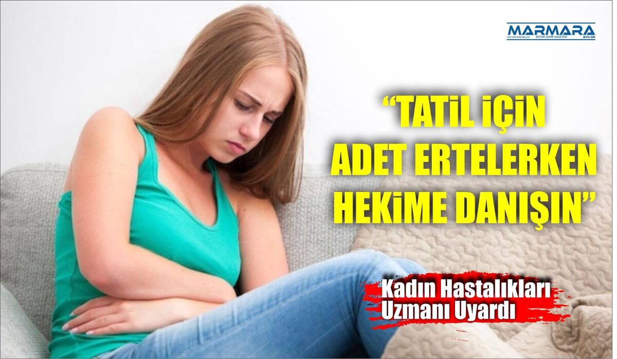 KADIN HASTALIKLARI UZMANI UYARDI: “TATİL İÇİN ADET ERTELERKEN HEKİME DANIŞIN”