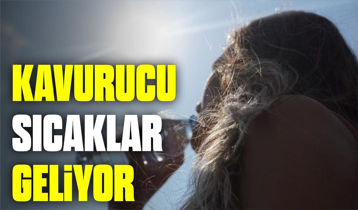 KAVURUCU SICAKLAR GELİYOR