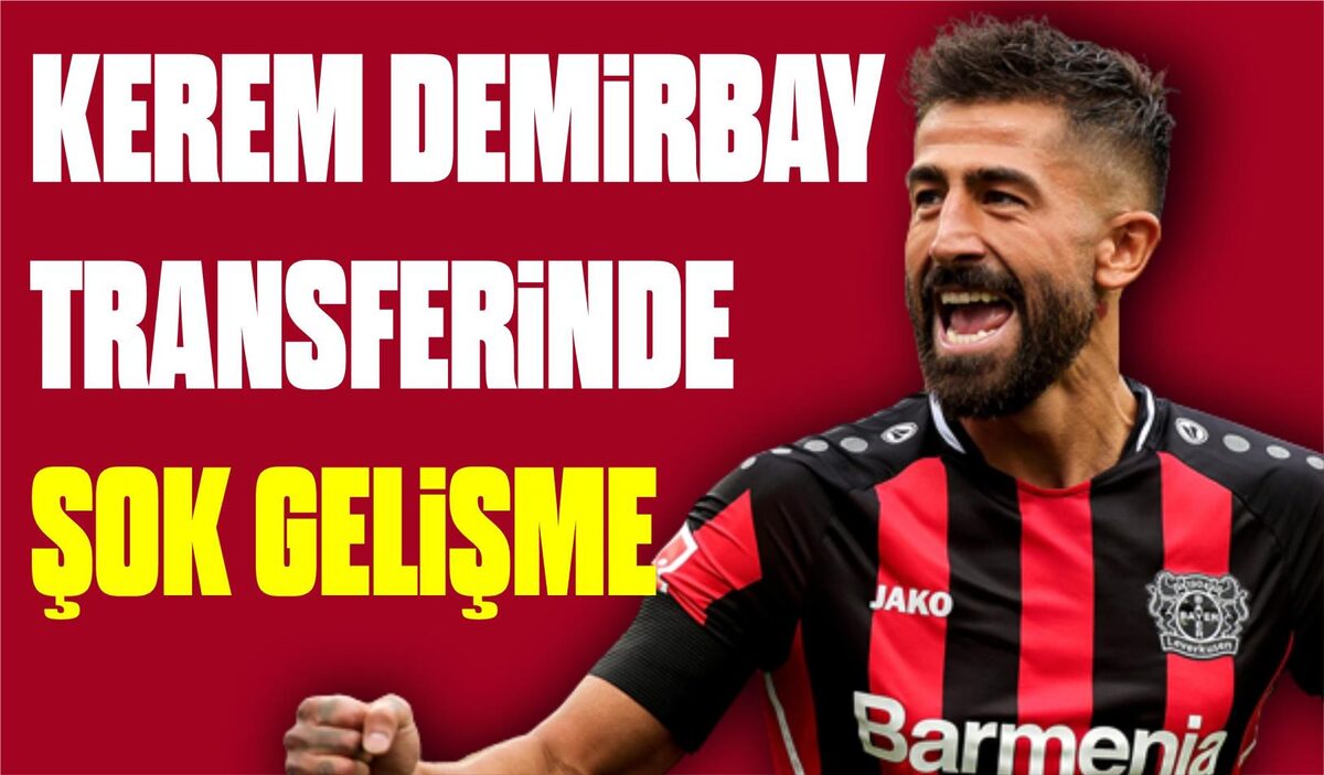 KEREM DEMİRBAY TRANSFERİNDE ŞOK GELİŞME