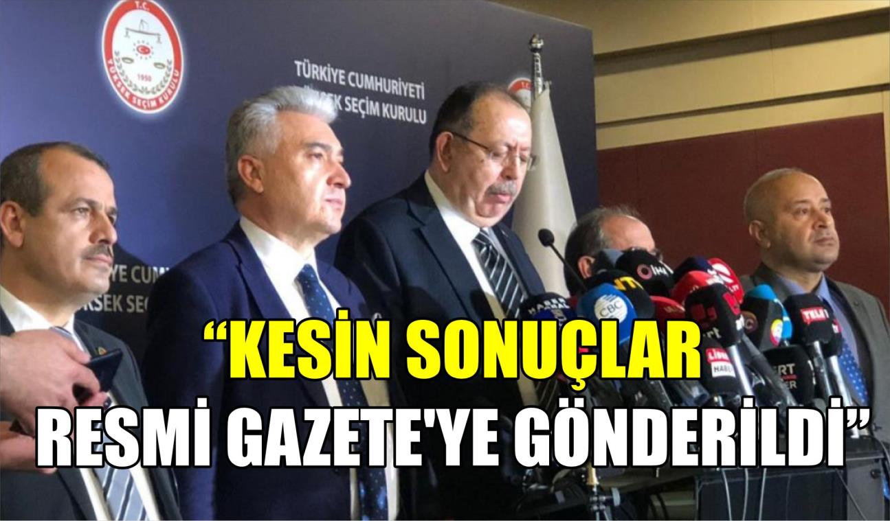 “KESİN SONUÇLAR RESMİ GAZETE'YE GÖNDERİLDİ”