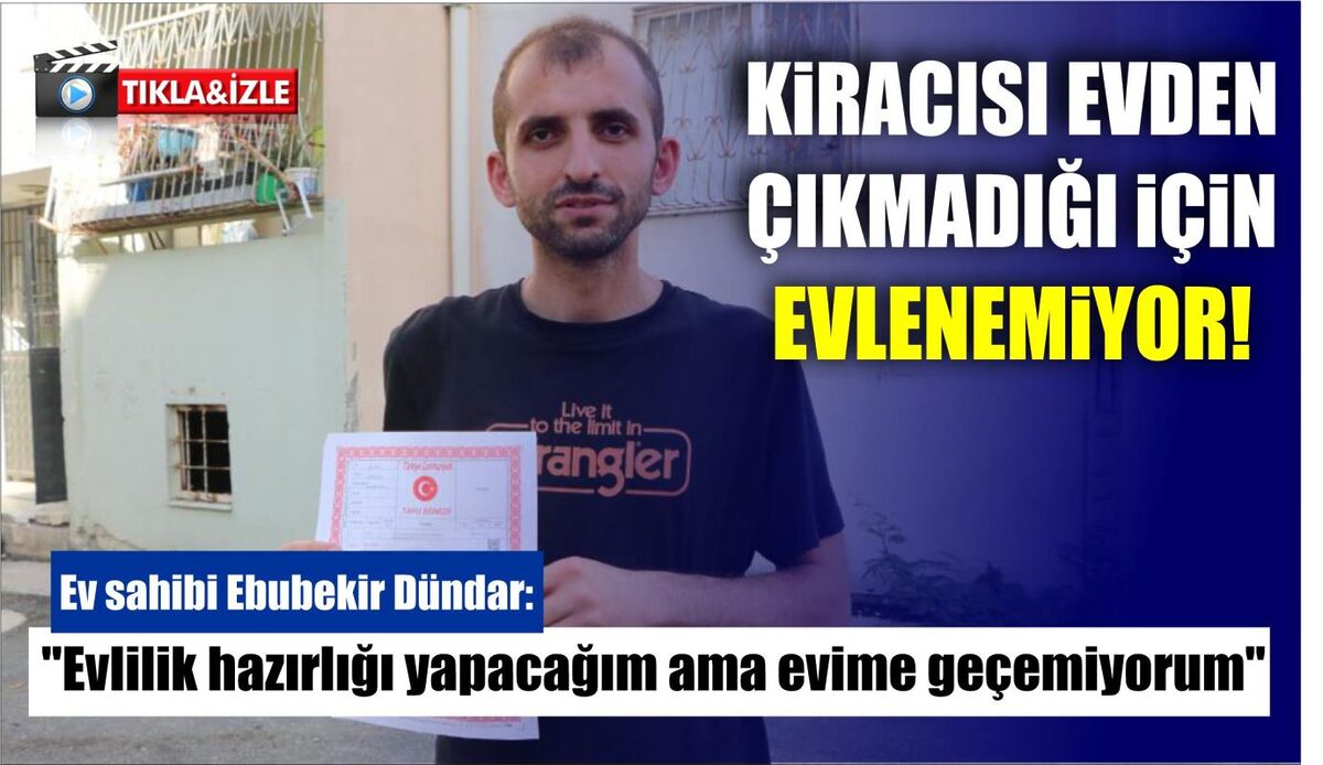 KİRACISI EVDEN ÇIKMADIĞI İÇİN EVLENEMİYOR  