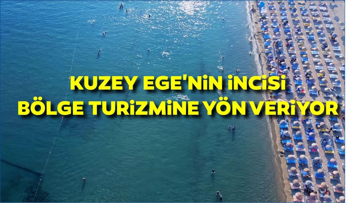 KUZEY EGE’NİN İNCİSİ BÖLGE TURİZMİNE YÖN VERİYOR