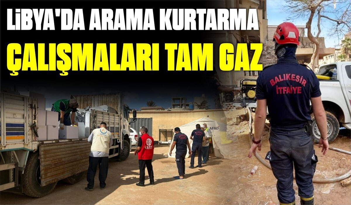 LİBYA’DA ARAMA KURTARMA ÇALIŞMALARI TAM GAZ