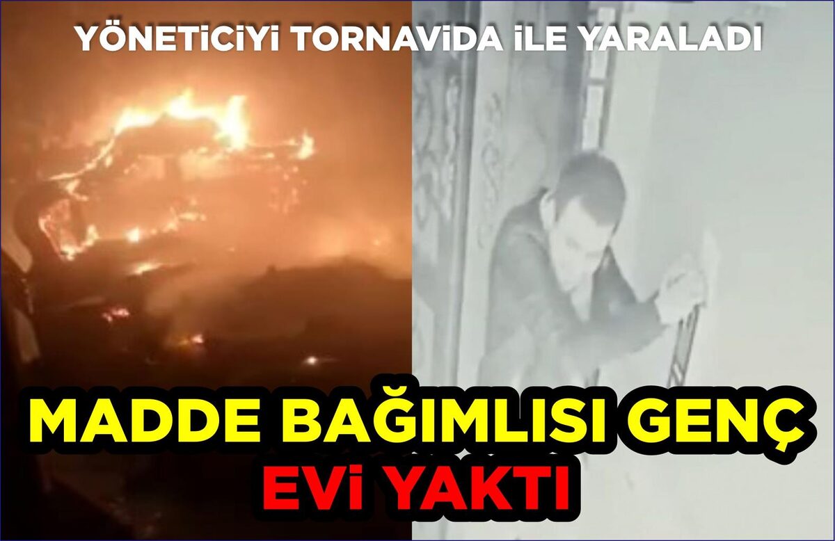 MADDE BAĞIMLISI GENÇ EVİ YAKIP, YÖNETİCİYİ TORNAVİDA İLE YARALADI  