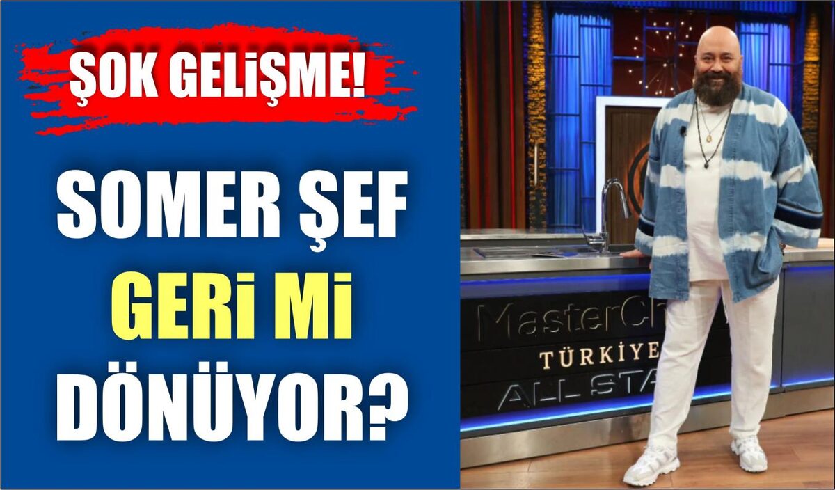 MASTERCHEF’TE ŞOK GELİŞME! SOMER ŞEF AYRILDI MI? GERİ Mİ DÖNÜYOR?