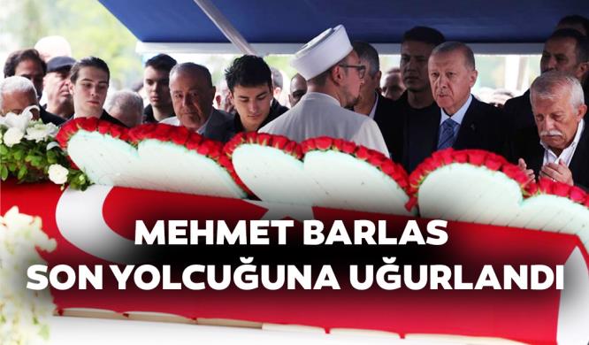 MEHMET BARLAS SON YOLCUĞUNA UĞURLANDI