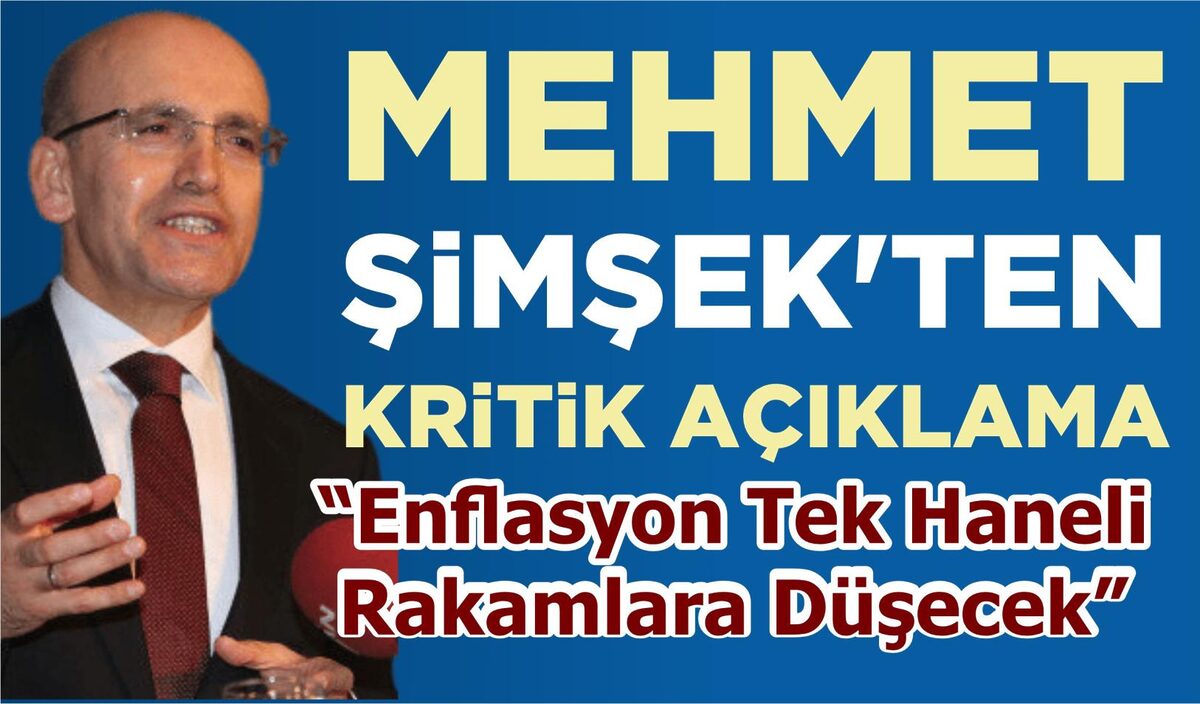 MEHMET ŞİMŞEK’TEN KRİTİK AÇIKLAMA...ENFLASYON TEK HANELİ RAKAMLARA DÜŞECEK