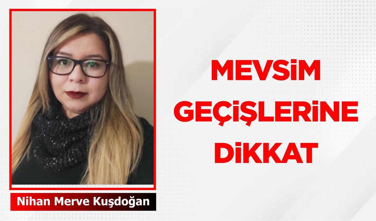 MEVSİM GEÇİŞLERİNE DİKKAT