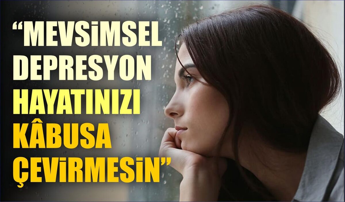 “MEVSİMSEL DEPRESYON HAYATINIZI KÂBUSA ÇEVİRMESİN”