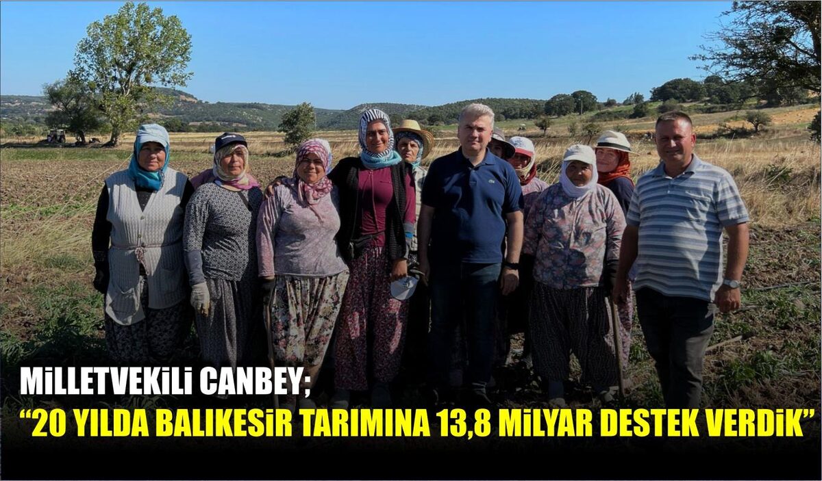 MİLLETVEKİLİ CANBEY;  “20 YILDA BALIKESİR TARIMINA 13,8 MİLYAR DESTEK VERDİK”