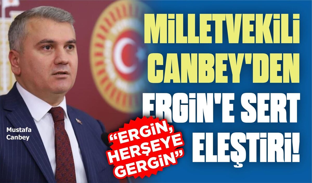 MİLLETVEKİLİ CANBEY’DEN ERGİN’E SERT ELEŞTİRİ!