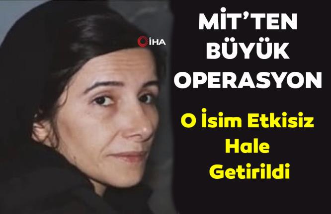 MİT’TEN BÜYÜK OPERASYON : O İSİM ETKİSİZ HALE GETİRİLDİ