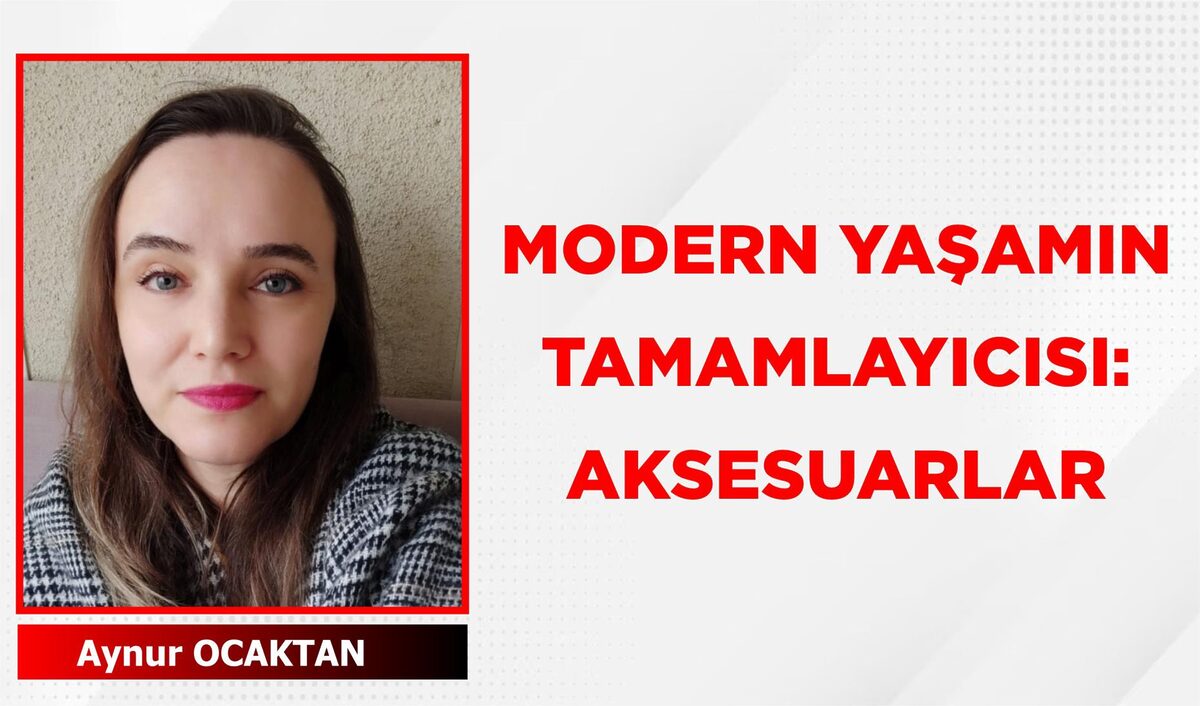 MODERN YAŞAMIN TAMAMLAYICISI: AKSESUARLAR