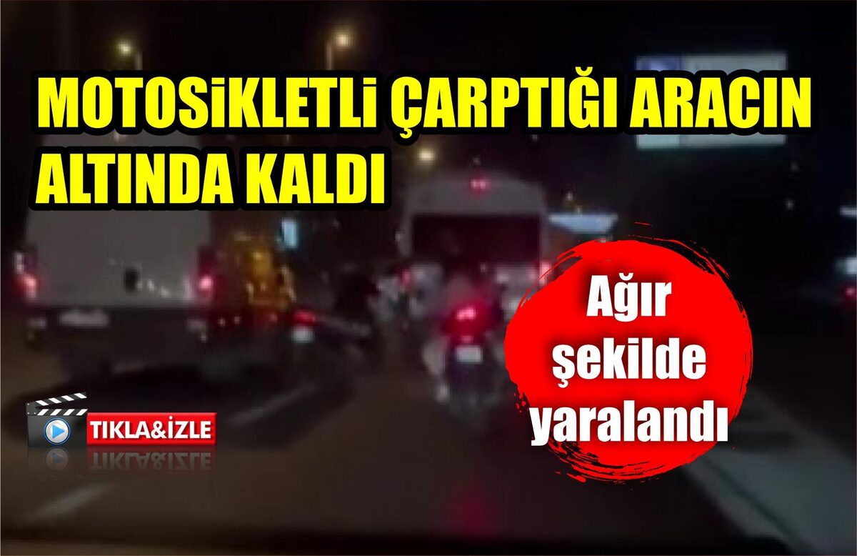 MOTOSİKLETLİ ÇARPTIĞI ARACIN ALTINDA KALDI