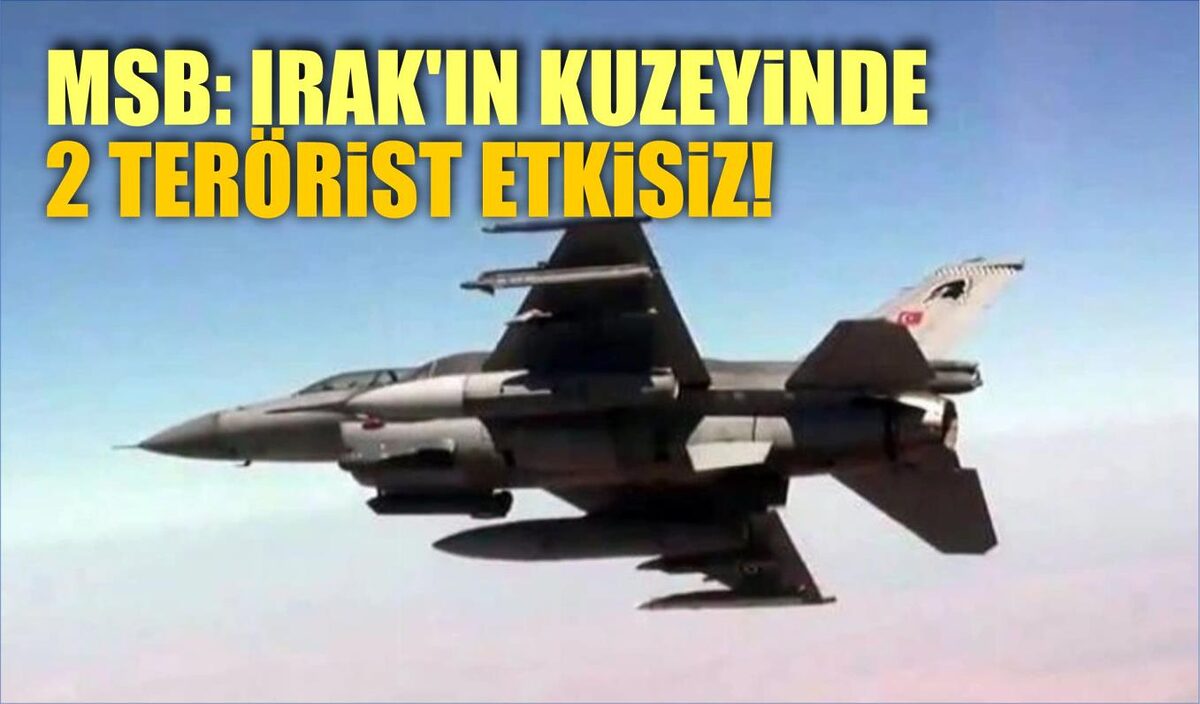 MSB: IRAK'IN KUZEYİNDE 2 TERÖRİST ETKİSİZ!