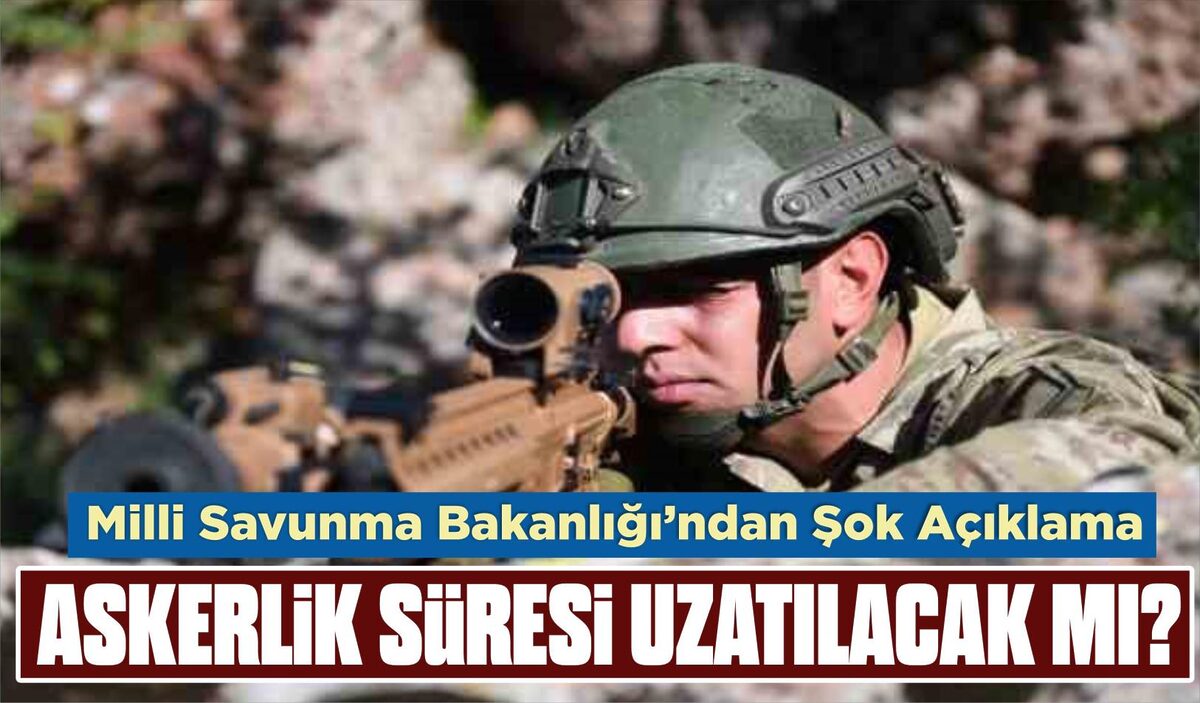 MSB’DEN ŞOK AÇIKLAMA…ASKERLİK SÜRESİ UZATILACAK MI?