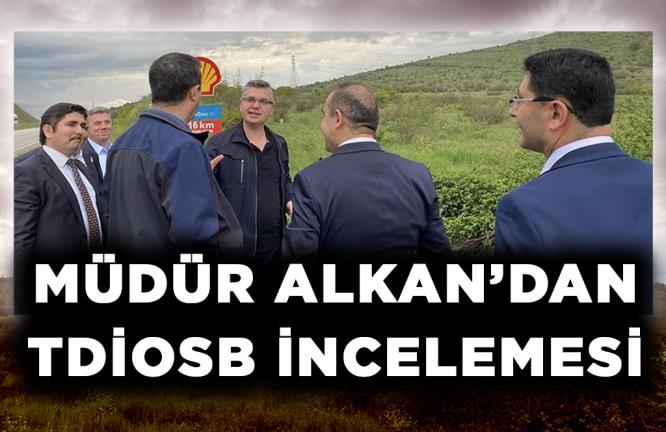 MÜDÜR ALKAN’DAN TDİOSB İNCELEMESİ