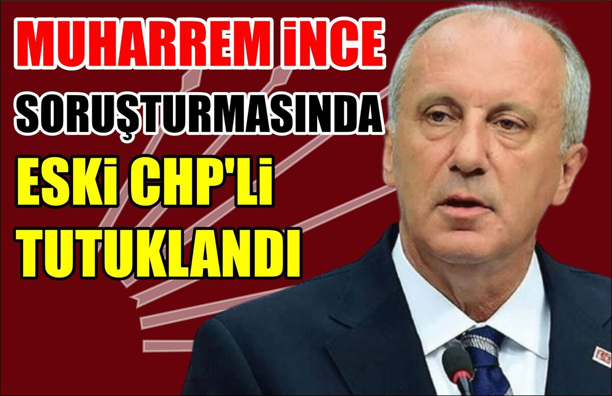 MUHARREM İNCE SORUŞTURMASINDA ESKİ CHP’Lİ TUTUKLANDI  