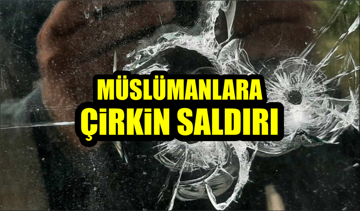 MÜSLÜMANLARA ÇİRKİN SALDIRI