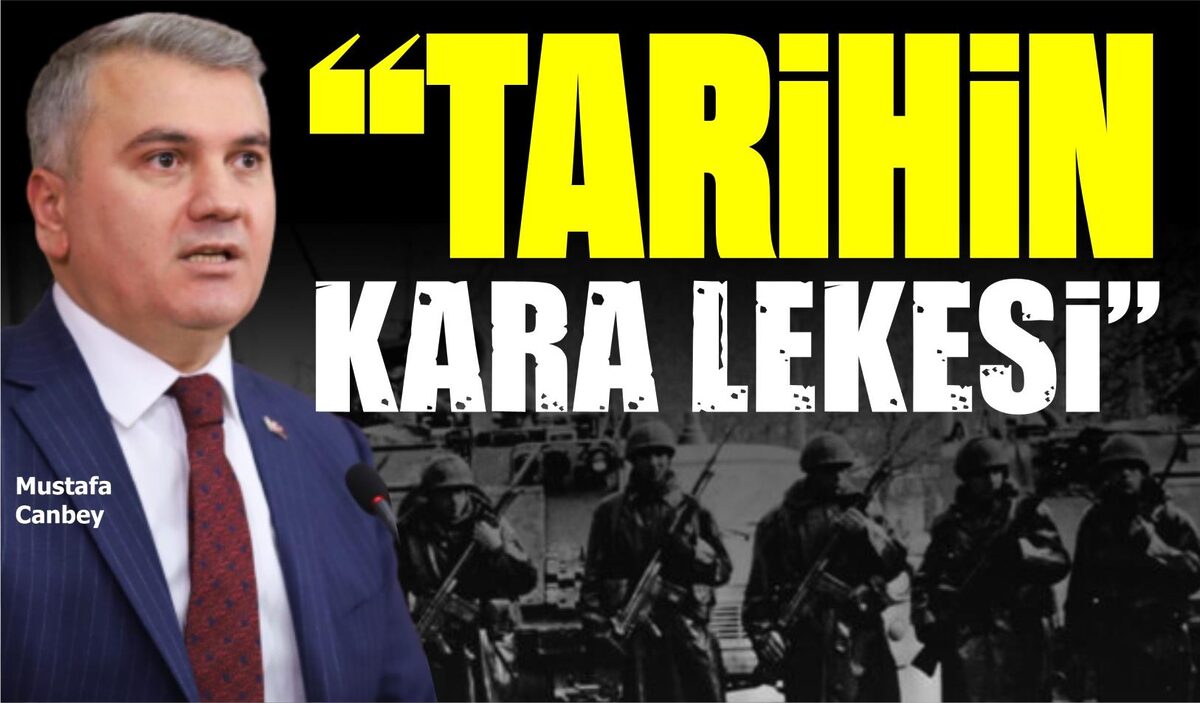 MUSTAFA CANBEY: “TARİHİN KARA LEKESİ”