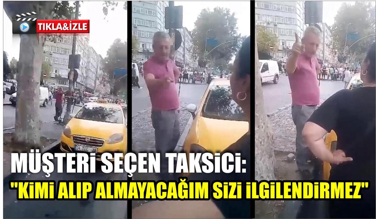 MÜŞTERİ SEÇEN TAKSİCİ: "KİMİ ALIP ALMAYACAĞIM SİZİ İLGİLENDİRMEZ"  