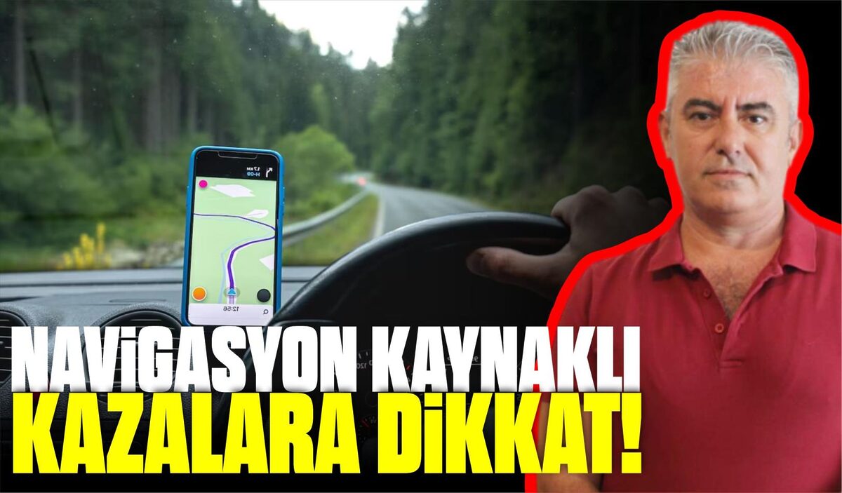 NAVİGASYON KAYNAKLI KAZALARA DİKKAT!